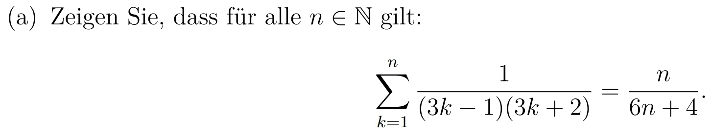 Zeigen Sie, dass für alle n∈ N gilt:
sumlimits _(k=1)^n 1/(3k-1)(3k+2) = n/6n+4 .