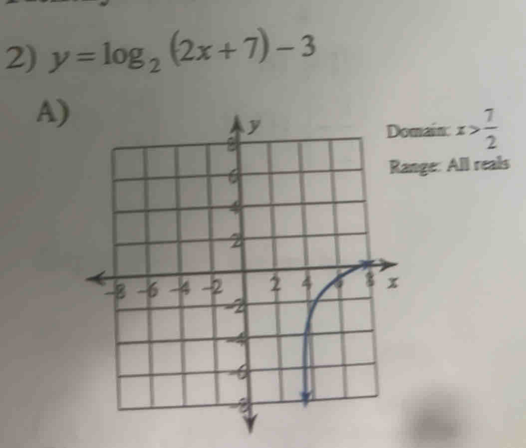 y=log _2(2x+7)-3
A) 
main: x> 7/2 
nge: All reals