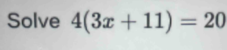 Solve 4(3x+11)=20