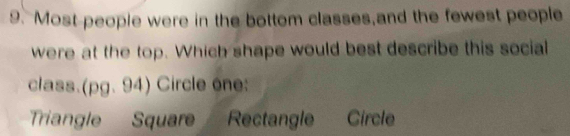 Most-people were in the bottom classes,and the fewest people
were at the top. Which shape would best describe this social
class.(pg. 94) Circle one:
Triangle Square Rectangle Circle