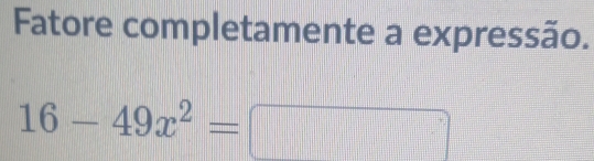 Fatore completamente a expressão.
16-49x^2=□