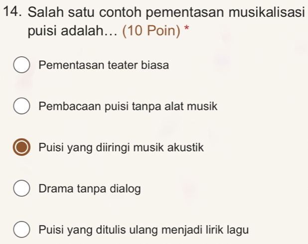 Salah satu contoh pementasan musikalisasi
puisi adalah... (10 Poin) *
Pementasan teater biasa
Pembacaan puisi tanpa alat musik
Puisi yang diiringi musik akustik
Drama tanpa dialog
Puisi yang ditulis ulang menjadi lirik lagu