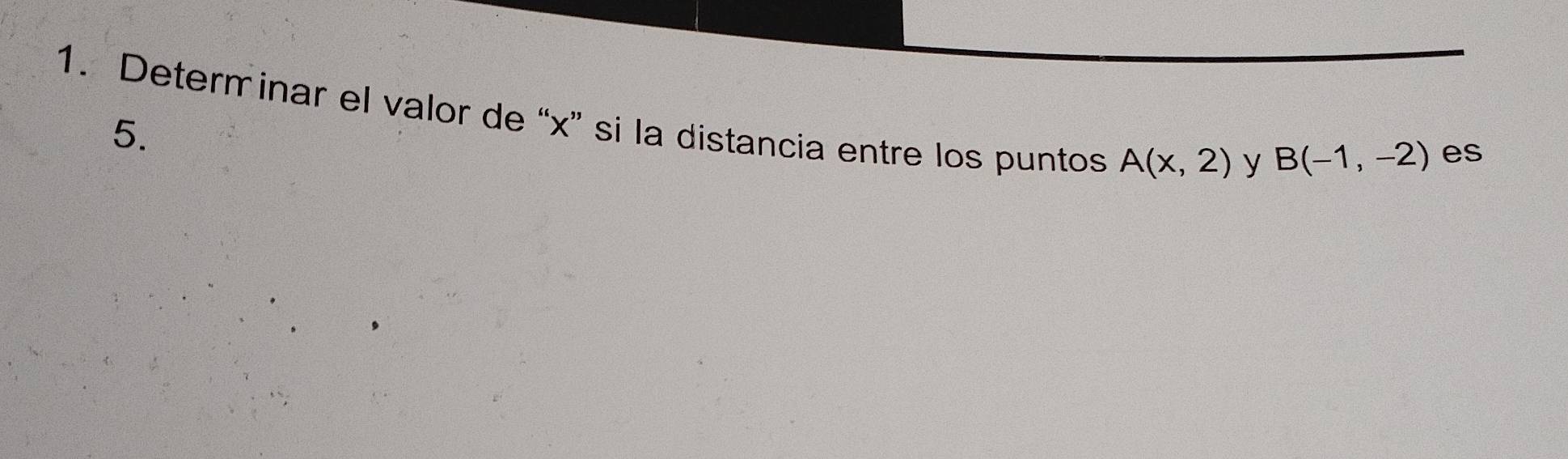 Determinar el valor de “ x ” si la distancia entre los puntos A(x,2) y 
5.
B(-1,-2) es