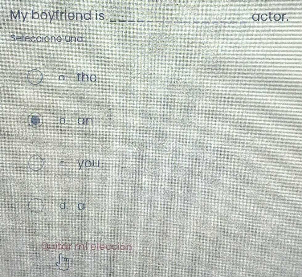 My boyfriend is _actor.
Seleccione una:
a. the
b. an
cí you
d. a
Quitar mi elección