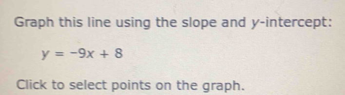 Graph this line using the slope and y-intercept:
y=-9x+8
Click to select points on the graph.