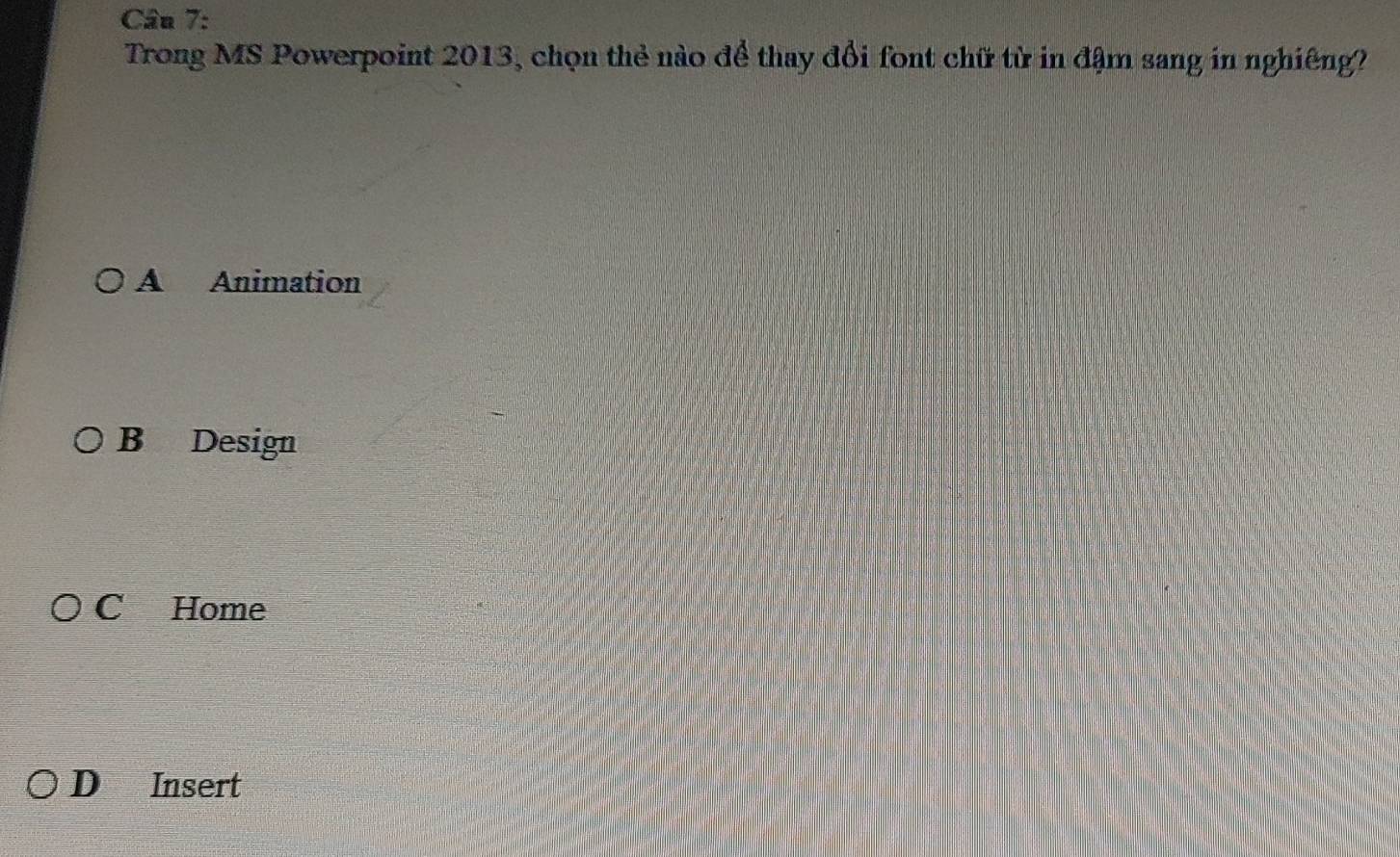 Trong MS Powerpoint 2013, chọn thẻ nào để thay đổi font chữ từ in đậm sang in nghiêng?
A Animation
B Design
C Home
D Insert
