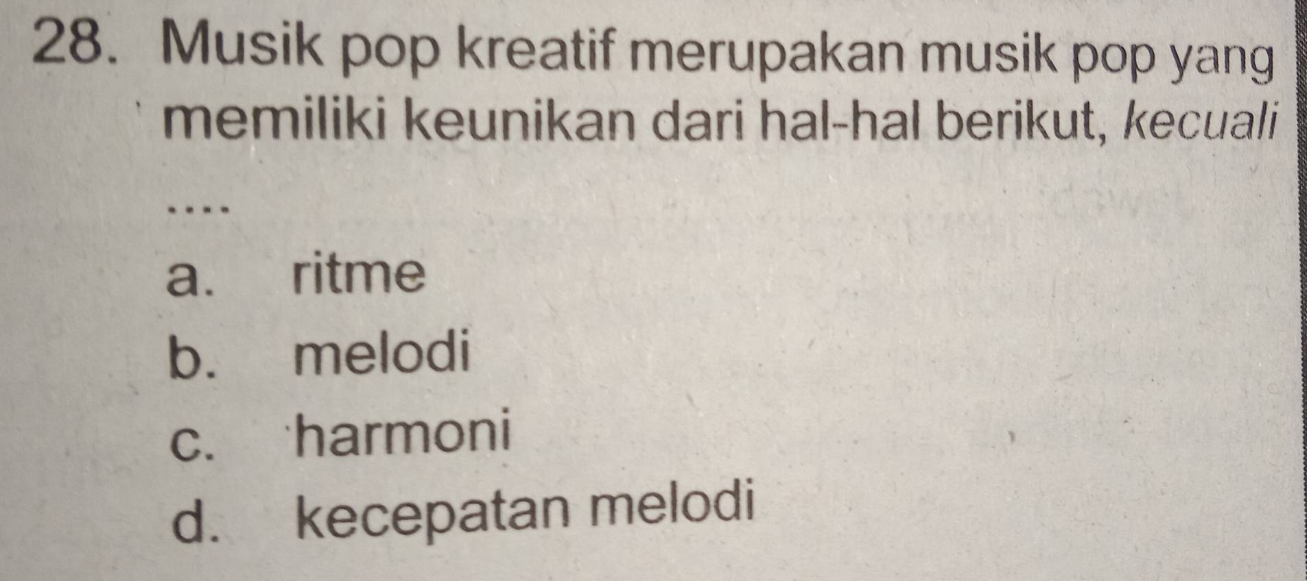 Musik pop kreatif merupakan musik pop yang
memiliki keunikan dari hal-hal berikut, kecuali
…
a. ritme
b. melodi
c. harmoni
d. kecepatan melodi