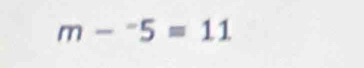 m-^-5=11