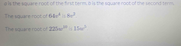 a is the square root of the first term. b is the square root of the second term. 
The square root of 64v^4 is 8v^2. 
The square root of 225w^(10) is 15w^5.