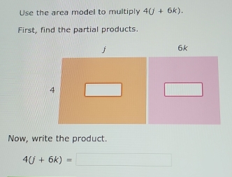 Use the area model to multiply 4(j+6k). 
First, find the partial products.
j 6k
4
□ □  
Now, write the product.
4(j+6k)=□