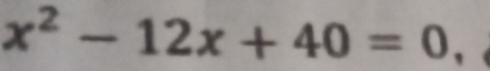 x^2-12x+40=0