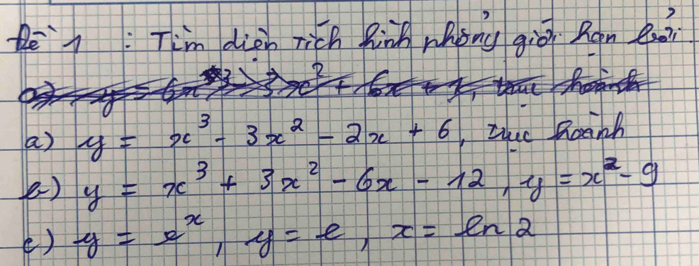 dion rich finh whong gio Ron eaà
a) y=x^3-3x^2-2x+6 ,Zuc Renh
) y=x^3+3x^2-6x-12, y=x^2-9
e) y=x^x, y=e, x=ln 2