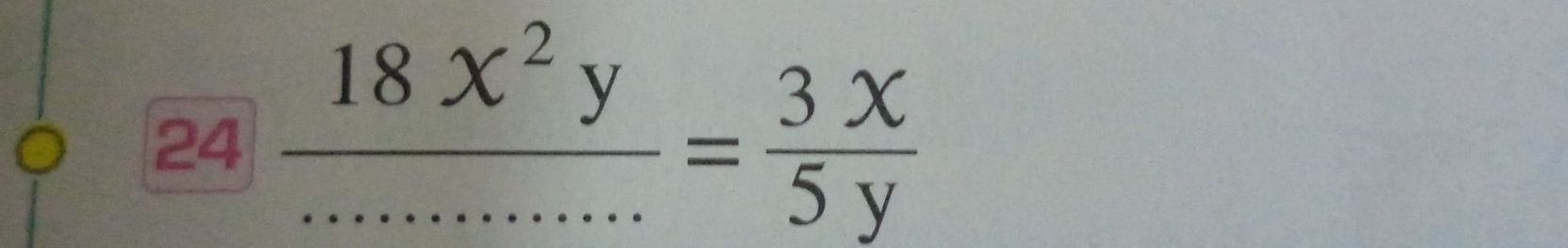 24  18x^2y/............ = 3x/5y 