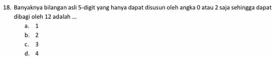 Banyaknya bilangan asli 5 -digit yang hanya dapat disusun oleh angka 0 atau 2 saja sehingga dapat
dibagi oleh 12 adalah ...
a. 1
b. 2
c. 3
d. 4