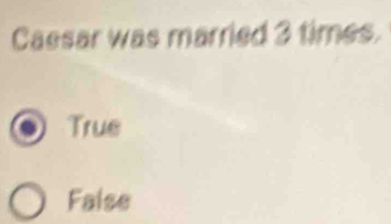 Caesar was married 3 times.
True
False