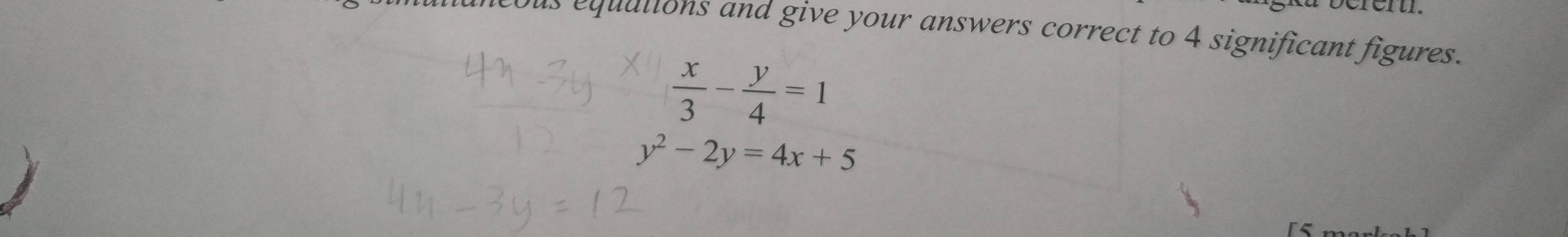 muncous equations and give your answers correct to 4 significant figures.
 x/3 - y/4 =1
y^2-2y=4x+5