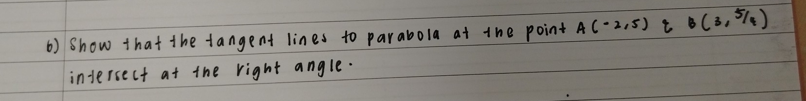 Show that the tangent lines to parabola at the point A(-2,5) qB(3,5/4)
intersect at the right angle.