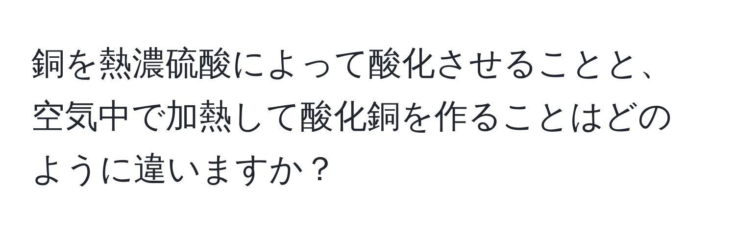 銅を熱濃硫酸によって酸化させることと、空気中で加熱して酸化銅を作ることはどのように違いますか？