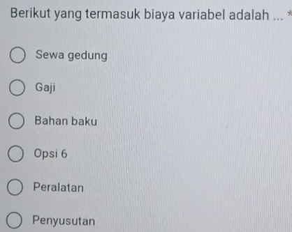 Berikut yang termasuk biaya variabel adalah ... *
Sewa gedung
Gaji
Bahan baku
Opsi 6
Peralatan
Penyusutan