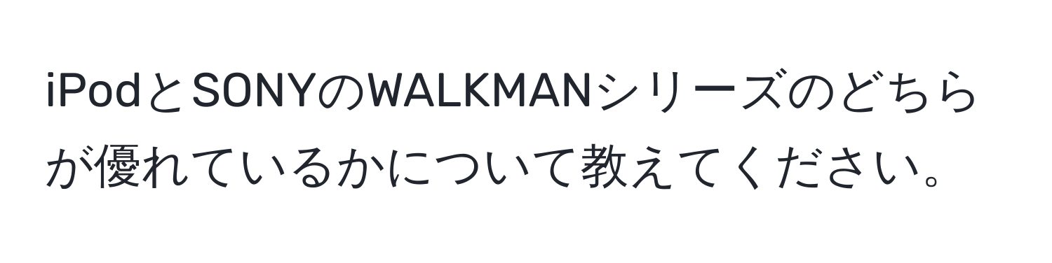 iPodとSONYのWALKMANシリーズのどちらが優れているかについて教えてください。