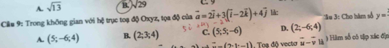 A. sqrt(13) B. sqrt(29) C. 9
Câu 9: Trong không gian với hệ trục toạ độ Oxyz, tọa độ của vector a=2vector i+3(vector i-2vector k)+4vector j là: Âu 3: Cho hàm số y=
A. (5;-6;4) B. (2;3;4) C. (5;5;-6) D. (2;-6;4)
=_ (2· 1· -1) Toạ độ vectơ vector u-vector v|d ) Hàm số có tập xác địn