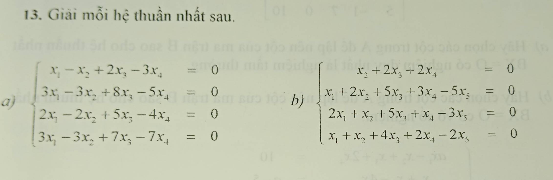 Giải mỗi hệ thuần nhất sau.
a) beginarrayl x_1-x_2+2x_3-3x_4=0 3x_3-3x_2+8x_3-5x_4=0 2x_1-2x_2+5x_5-4x_2=0 3x_1-3x_2+7x_3-7x_4=0endarray. beginarrayl x,12x,12x,=0 x,2x_5=0 x_1x,2x_2+5x_3+5x,-2-5x_3=0 2x_1+x+4x+25,-2x,endarray.
b)