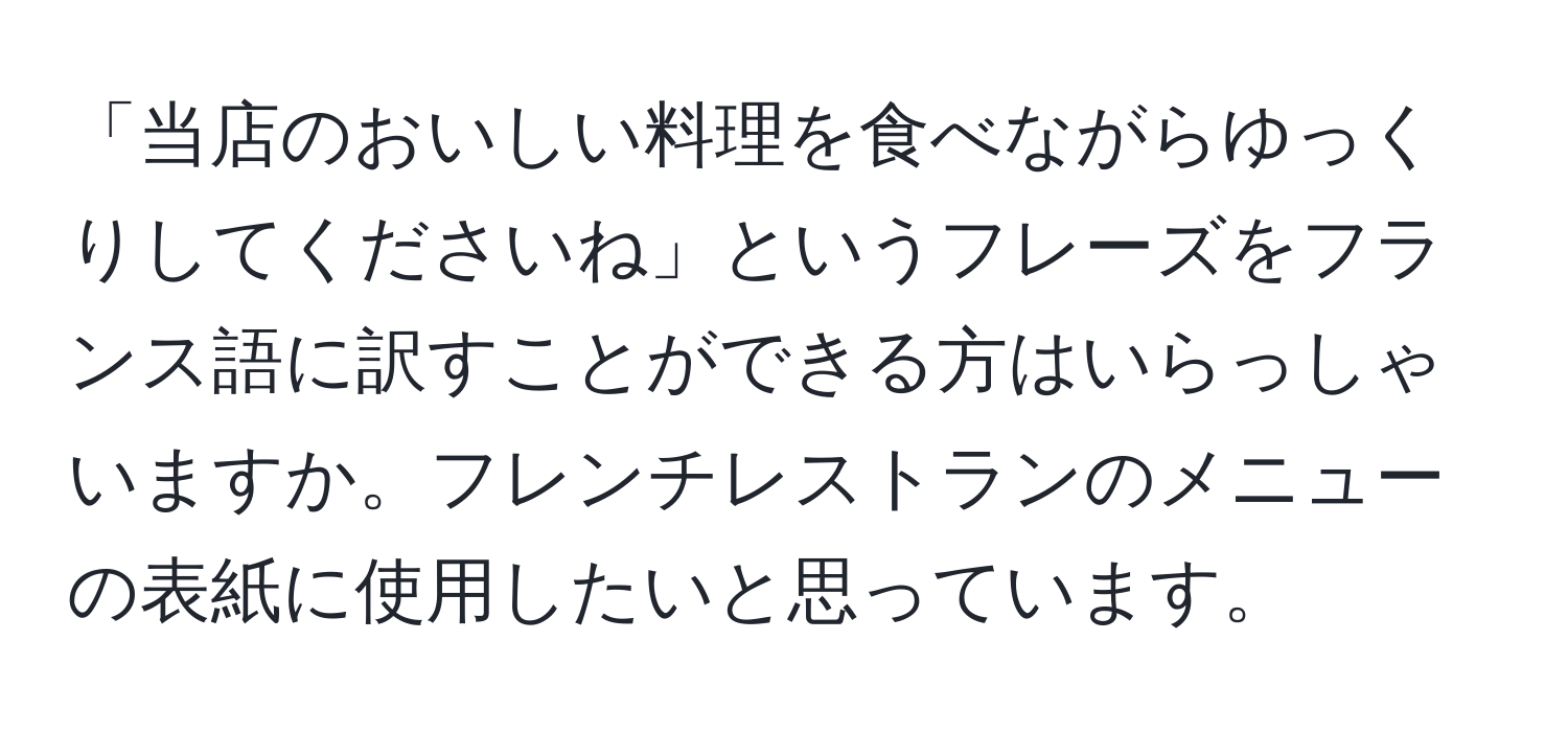 「当店のおいしい料理を食べながらゆっくりしてくださいね」というフレーズをフランス語に訳すことができる方はいらっしゃいますか。フレンチレストランのメニューの表紙に使用したいと思っています。