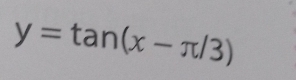 y=tan (x-π /3)