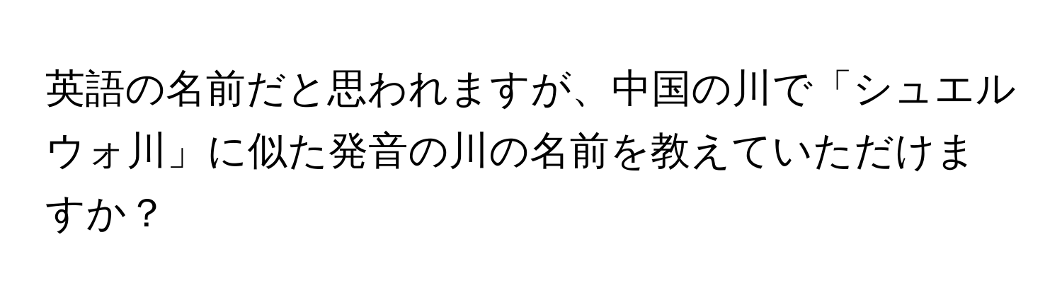 英語の名前だと思われますが、中国の川で「シュエルウォ川」に似た発音の川の名前を教えていただけますか？