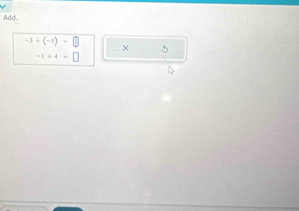 Add.
-3+(-5)=□
×
-1+4=□