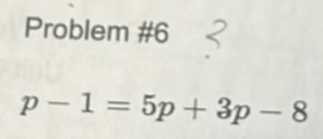 Problem #6
p-1=5p+3p-8