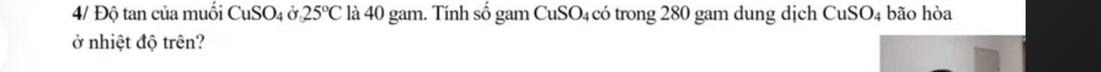 4/ Độ tan của muối CuSO_4dot 02525°C là 40 gam. Tính số gam CuSO₄ có trong 280 gam dung dịch CuSO_4 bão hòa 
ở nhiệt độ trên?