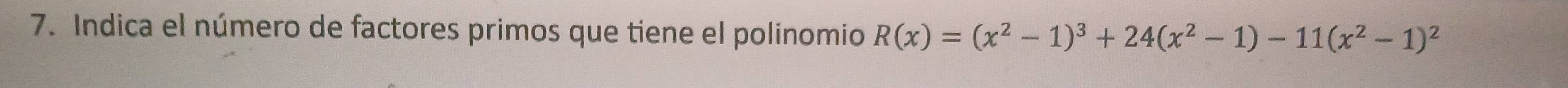 Indica el número de factores primos que tiene el polinomio R(x)=(x^2-1)^3+24(x^2-1)-11(x^2-1)^2