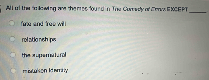 All of the following are themes found in The Comedy of Errors EXCEPT_
fate and free will
relationships
the supernatural
mistaken identity