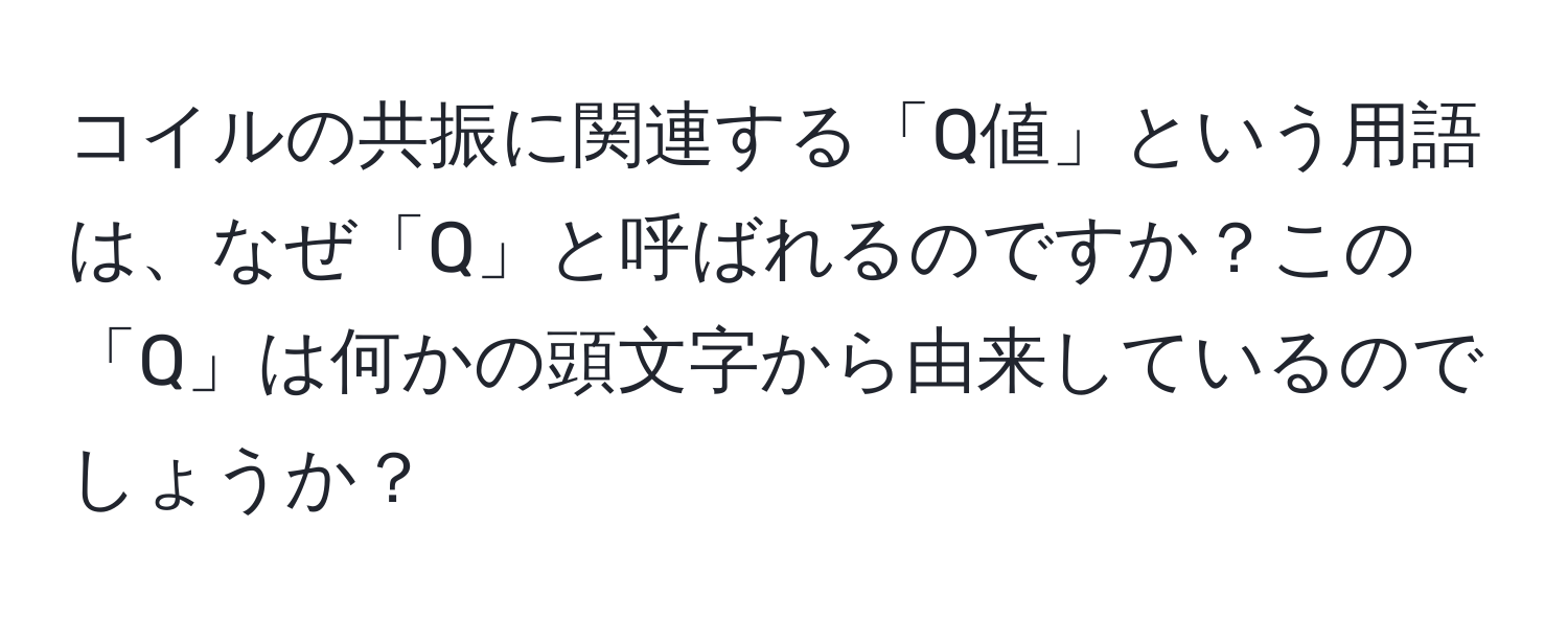 コイルの共振に関連する「Q値」という用語は、なぜ「Q」と呼ばれるのですか？この「Q」は何かの頭文字から由来しているのでしょうか？