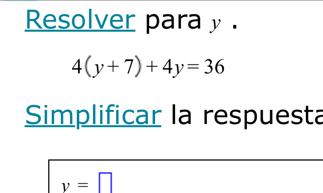 Resolver para y.
4(y+7)+4y=36
Simplificar la respuesta
y=□