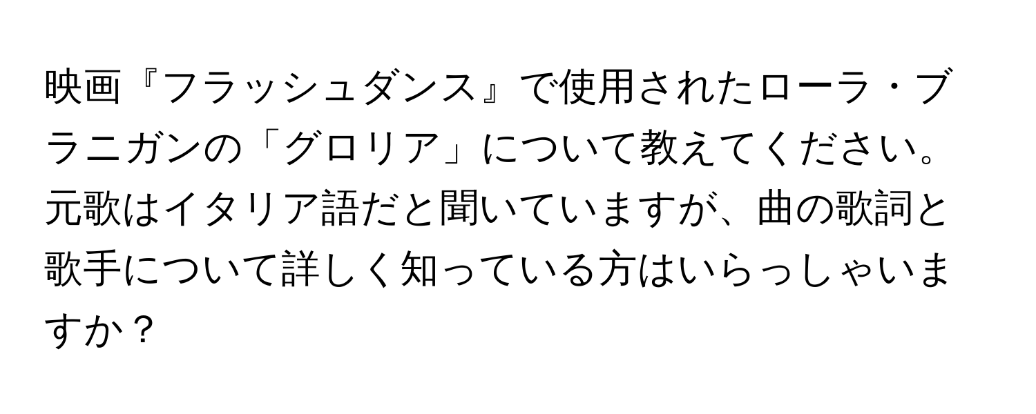 映画『フラッシュダンス』で使用されたローラ・ブラニガンの「グロリア」について教えてください。元歌はイタリア語だと聞いていますが、曲の歌詞と歌手について詳しく知っている方はいらっしゃいますか？