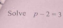 Solve p-2=3