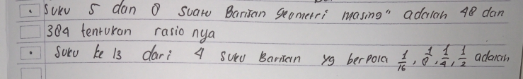 Sukv 5 dan ① suaro Barisan Seometri masing" adran 48 dan
30a tenruran rasio nya 
Soro ke 13 dari A surd Barisan yg berpoia  1/16 , 8^1,  1/4 ,  1/2  adaich