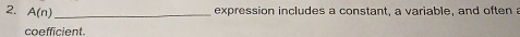 A(n) _expression includes a constant, a variable, and often a 
coefficient.