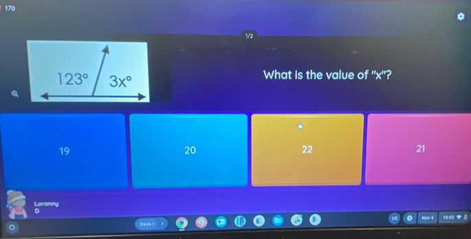 170
1/2
What is the value of ''x''?
19
20
22
21
Loranny
D
Nov 10:02
Desk 1