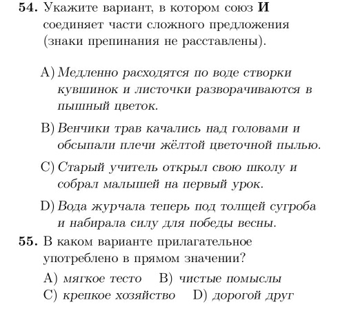 Укажите вариант, в котором союз И
соединяет части сложного предлрожения
(знаки прелинания не расставлены).
А) Медлеенно расходятся по воде створки
кувΙинок и лИсточки разворачиваΙтся в
пыппiный цветок.
В) Венчики трав качались над головами и
οбсыпали плечи жёлтой цветочной пылыю.
C) Старый учитель открыл своюо пколу и
собрал малыпей на первый урок.
Β) Водажурчала теперь πод толеей сугроба
и набирала силу для победы весны.
55. В каком варианте прилагательное
употреблено в прямом значении?
A) мягкое тесто В) чистые πомыслы
C) крелкое хозяйств D) доpoгой дpуг