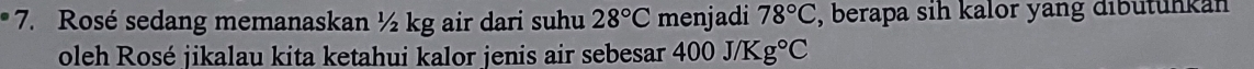 Rosé sedang memanaskan ½ kg air dari suhu 28°C menjadi 78°C , berapa sih kalor yang dibütunkan 
oleh Rosé jikalau kita ketahui kalor jenis air sebesar 400 J/Kg°C