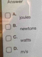 Answer
A.
joules
B.
newtons
C.
watts
D.
r√s