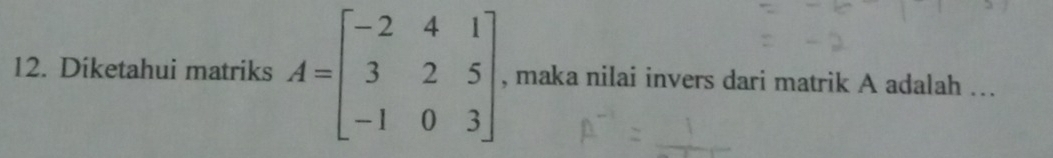 Diketahui matriks A=beginbmatrix -2&4&1 3&2&5 -1&0&3endbmatrix. , maka nilai invers dari matrik A adalah ...