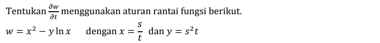 Tentukan  partial w/partial t  menggunakan aturan rantai fungsi berikut.
w=x^2-yln x dengan x= s/t  dan y=s^2t