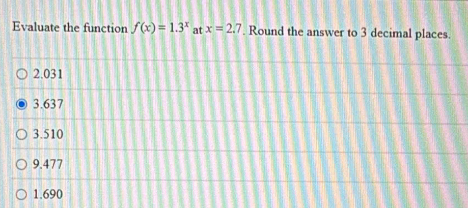 Evaluate the function f(x)=1.3^x at x=2.7. Round the answer to 3 decimal places.
2.031
3.637
3.510
9.477
1.690