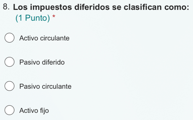 Los impuestos diferidos se clasifican como:
(1 Punto) *
Activo circulante
Pasivo diferido
Pasivo circulante
Activo fijo