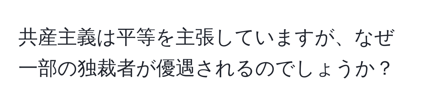 共産主義は平等を主張していますが、なぜ一部の独裁者が優遇されるのでしょうか？