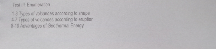 Test III: Enumeration 
1- 3 Types of volcanoes according to shape 
4- 7 Types of volcanoes according to eruption 
8-10 Advantages of Geothermal Energy
